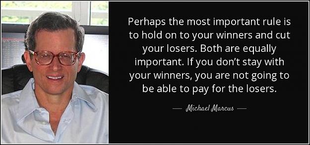 Click to Enlarge

Name: quote-perhaps-the-most-important-rule-is-to-hold-on-to-your-winners-and-cut-your-losers-both-mic.jpg
Size: 88 KB