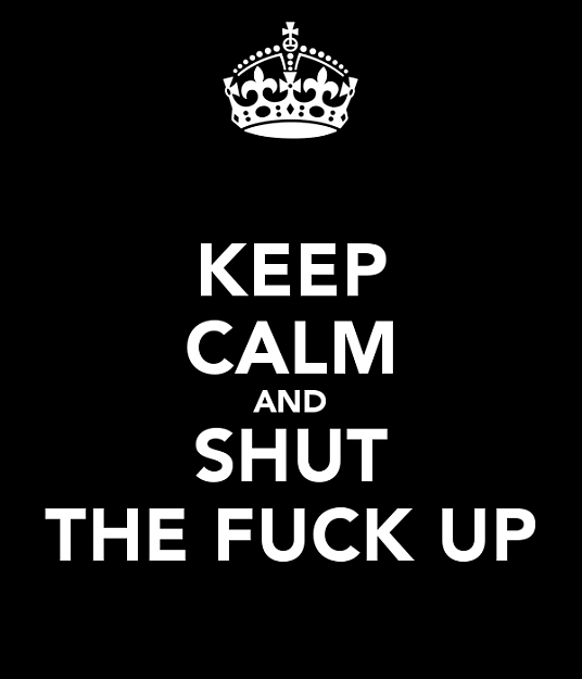 Click to Enlarge

Name: keep-calm-and-shut-the-fuck-up-55.png
Size: 13 KB